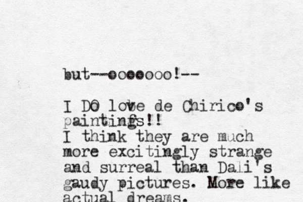 but --ooooooo!-- I Do O lob ve de Chirico's paintinfs g s!! I think they are much more excitingly strange and surreal than Dali's gaudy pictures. More like actual dreams.