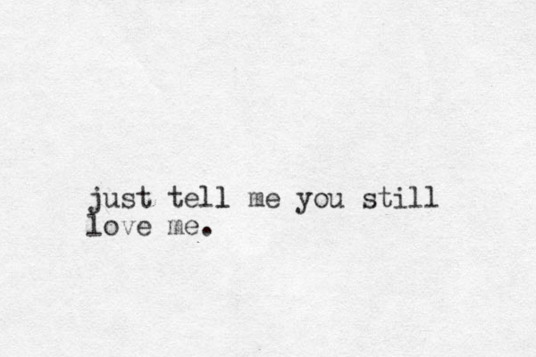 just tell l me you still love me. 