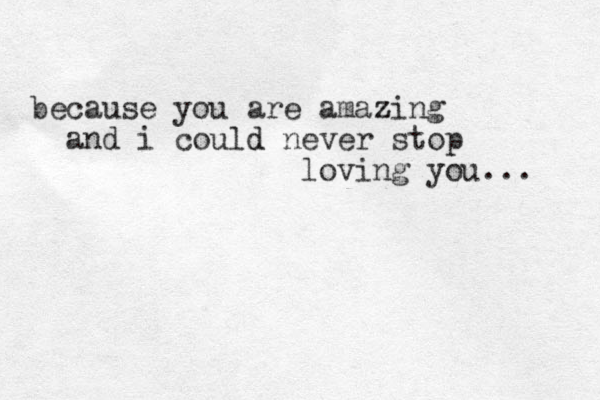 because you are amazing z and i could d never stop loving you... 
