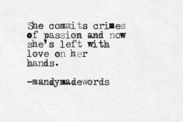 She commits crimes of passion and now she's left with love on her hands. -mandymadewords