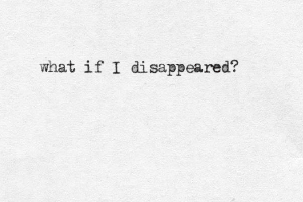 what if I disappeared? 