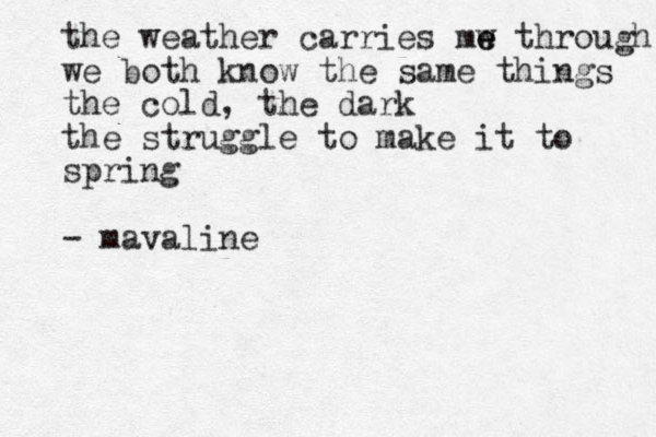 the weather carries mw e e through we both know the same things the cold, the dark the struggle to make it to spring - mavaline 