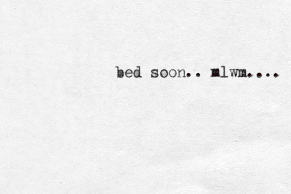 bed soon.. mlwm.... 