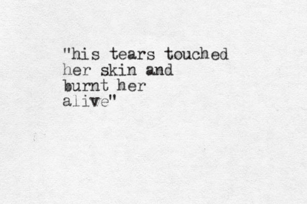 "his tears touched her skin and burnt her alive"