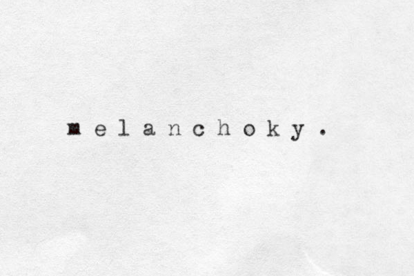 m e l a n c h o k y . 