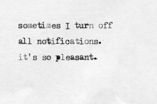 sometimes I turn off all notifications. it's so pleasant.