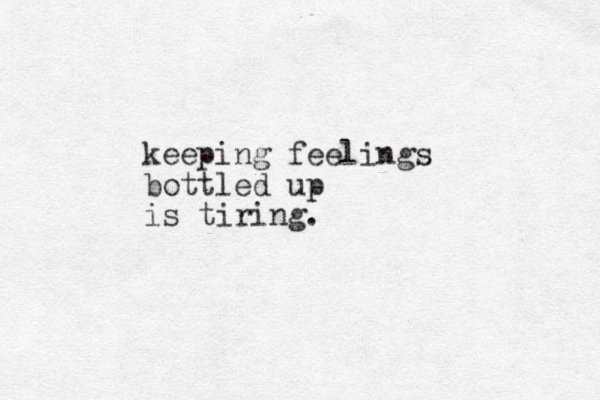 keeping feelings bottled up is tiring.