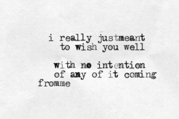 i really justmeant to wish you well with no intention of any of it coming fromme 