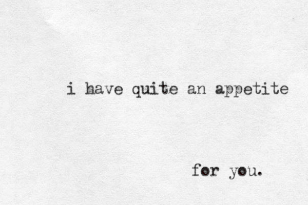 i have quite an appetite for you. 