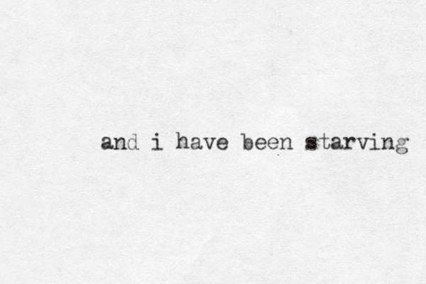and i have been starving 