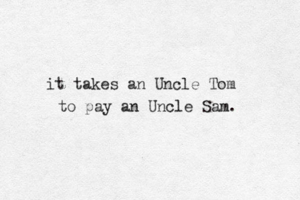 it takes an Uncle Tom to pay an Uncle Sam.