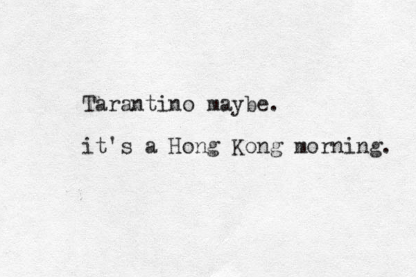 Tarantino maybe. it's a Hong Kong morning. 