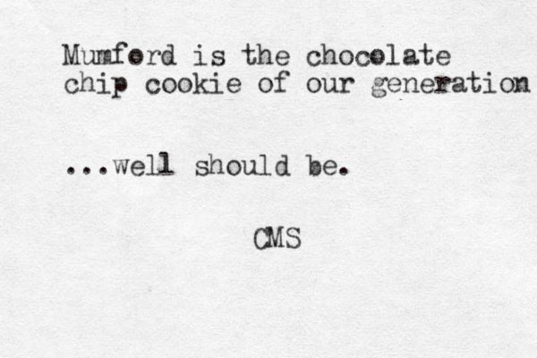 Mumford is the chocolate chip cookie of our generation ...well should be. CMS 