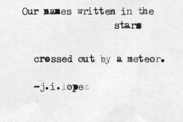 Our names written in the stars crossed out by a meteor. -j.i.lopez