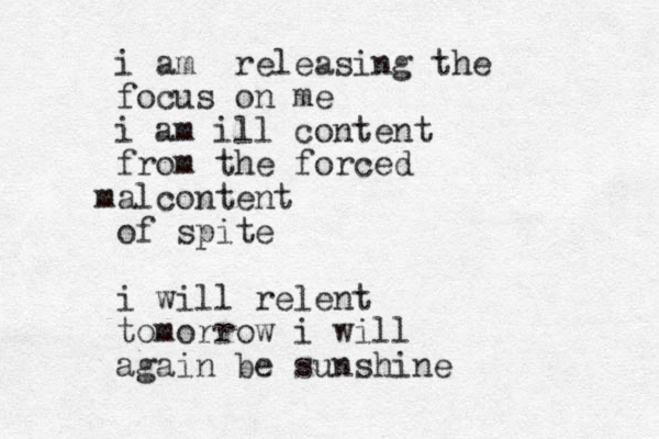 i am releasing the focus on me i am ill content from the forced alcontent m of spite i will relent tomorrow i will again be sunshine