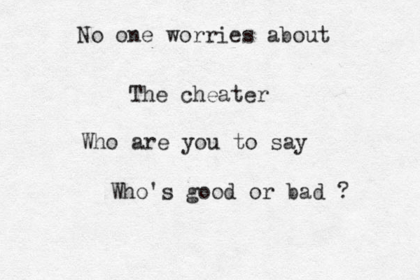 No one worries about The cheater Who are you to say Who's good or bad ?