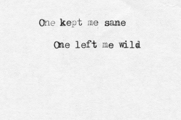 One kept me sane One left me wild 