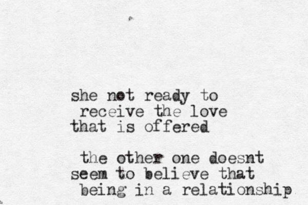 she not ready to receive the love that is offered the other one doesnt seem to believe that being in a relationship 