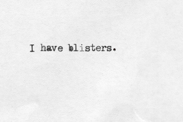 I have blisters.