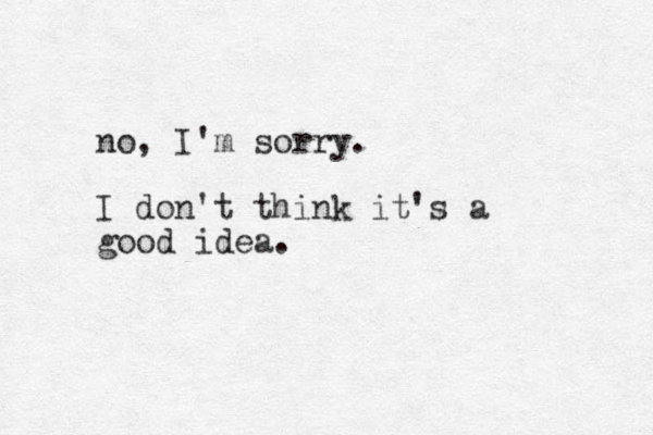 no, I'm sorry. I don't think it's a good idea.