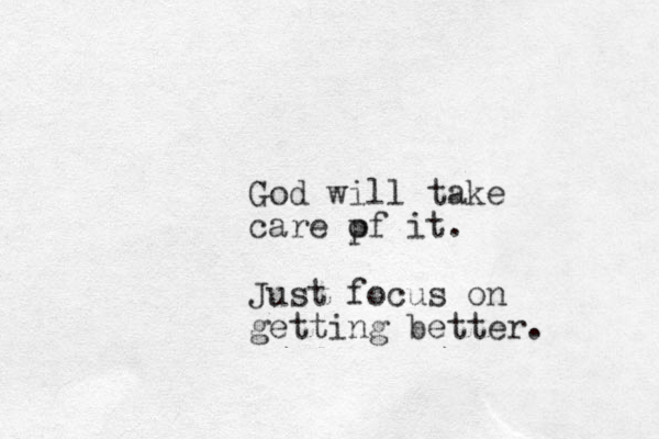 God will take care pf it o . Just focus on getting better.