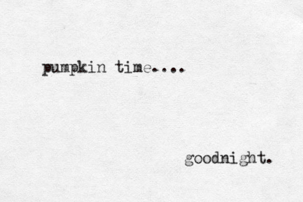 pumpkin time.... goodnight. 