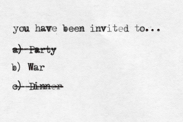 you have been invited to... a) Party -------- b) War c) Dinner ---------