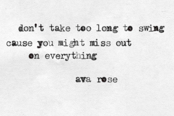 don't take too long to swing cause you might miss out on everything ava rose 