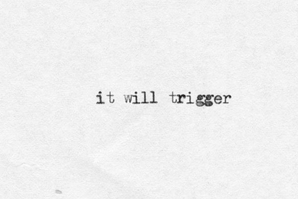 it will trigger