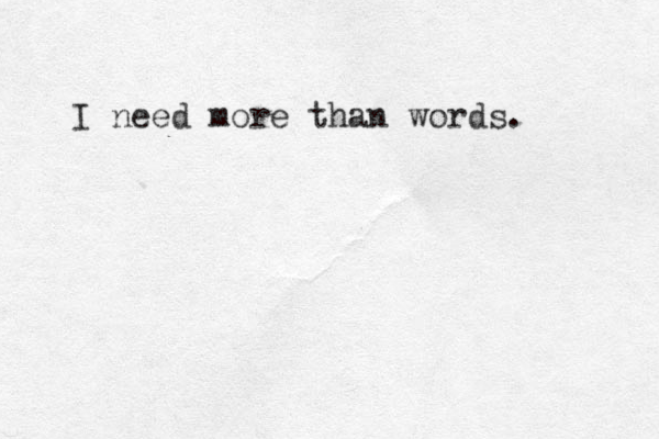 I need more than words. 