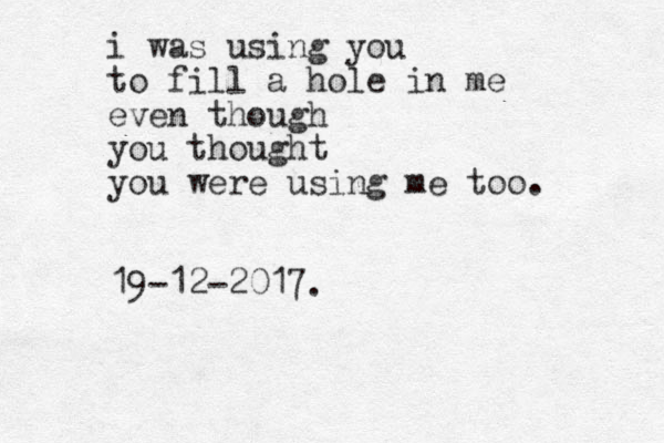 i was using you to fill a hole in me even though you thought you were using me too. 19-12-2017.