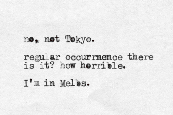 no, not Tokyo. regular occurrnc ence there is it? how horrible. I'm in Melbs.