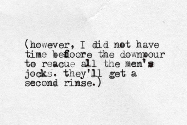 (however, I did not have time bed f foore the downpour to reacue all the men's jocks. they'll get a second rinse.)