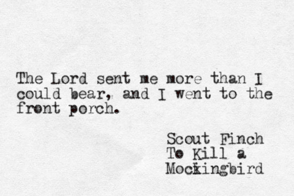 The Lord sent me more than I could bear, and I went to the front porch. Scout Finch To Kill a Moci kingbird 