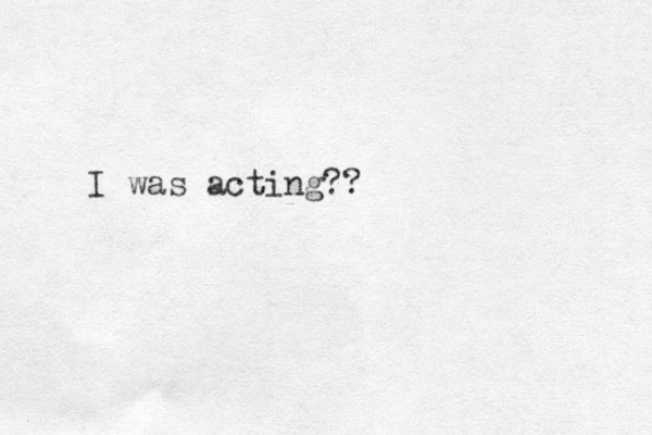 I was acting??