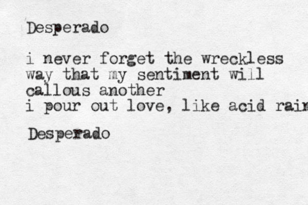 Desperado i never forget the wreckless way that my sentiment will callous another i pour out love, like acid rain Desperado 