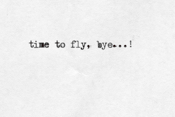 time to fly, bye...! 