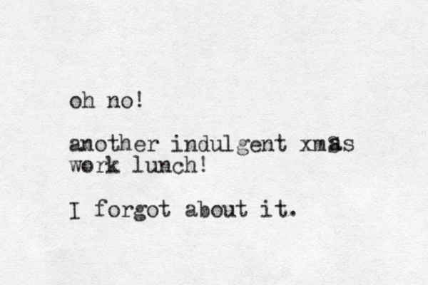 oh no! another indulgent xmS work lunch! I forgot about it. as a 