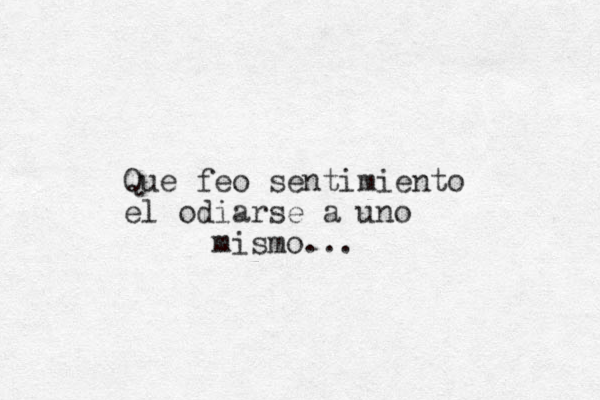 Que feo sentimiento el odiarse a uno mismo... 