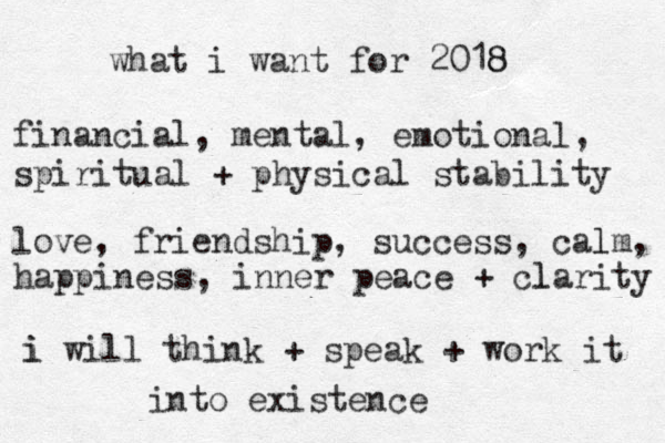 what i want for 2018 8 financial, mental, emotional, spiritual + physical stability love, friendship, success, calm l , happiness, inner peace + clarity l i i will think + speak + work it into existence 