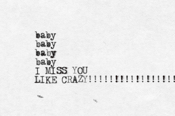 baby baby baby baby I MISS YOU LIKE CRAZY!!!!!!!!!!!!!!!!! 
