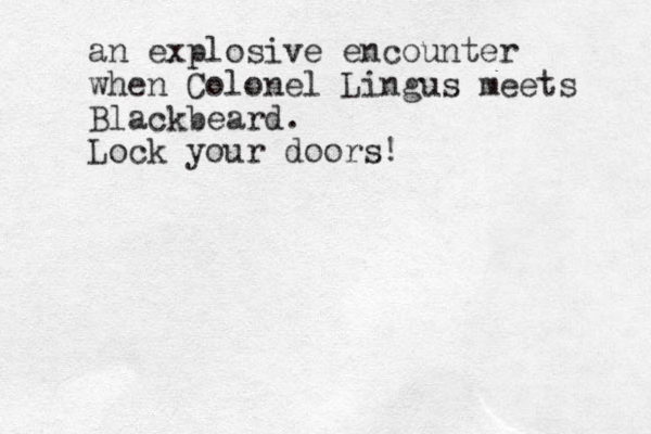 an explosive encounter when Colonel Lingus meets Blackbeard. Lock your doors!