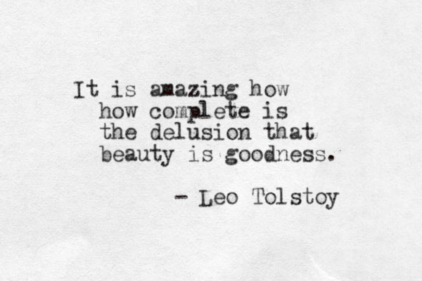 It is amazing z how how complete is the delusion that beauty is goodness. - Leo Tolstoy 