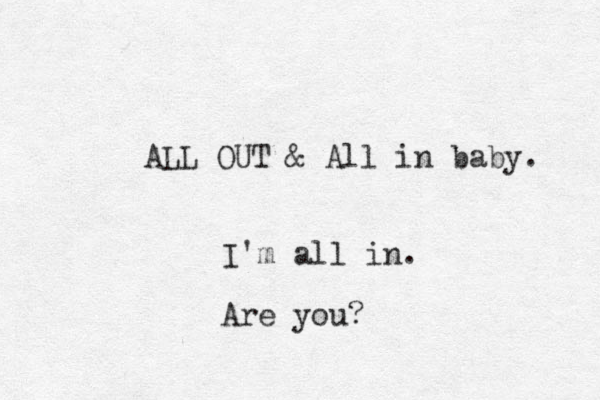ALL OUT & All in baby. I'm all in. Are you?