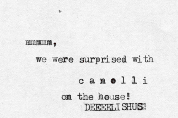 mmmmm, we were surprised with c a n o l l i on the house! DEEEELISHUS!