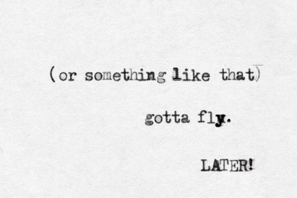 (or something like that) gotta flu y y y. LATER! 