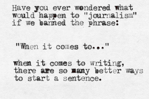 Have you ever wondered what would happen to "journalism" if we banned the phrase: "When it comes to..." when it comes to writing, there are so many better ways to start a sentence.