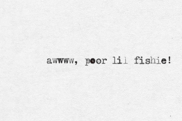 awwww, poor lil fishie! 