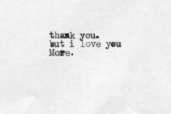 thank you. but i love you More.