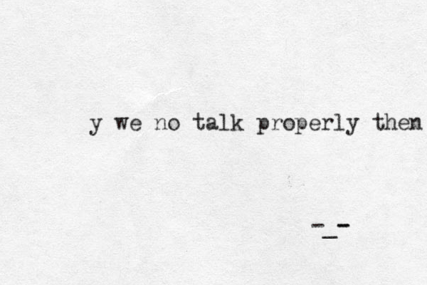 y we no talk properly then -_- - 